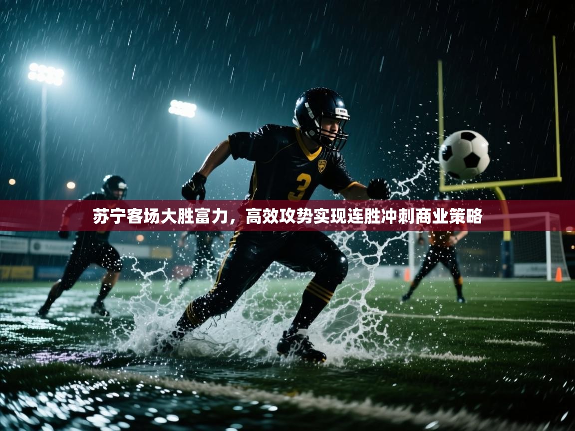 苏宁客场大胜富力，高效攻势实现连胜冲刺商业策略  第1张