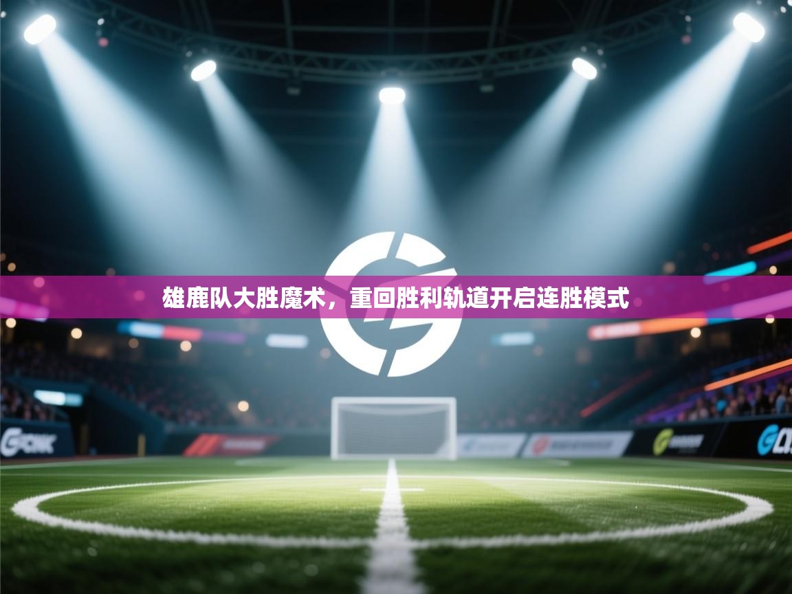 雄鹿队大胜魔术,重回胜利轨道开启连胜模式 第2张