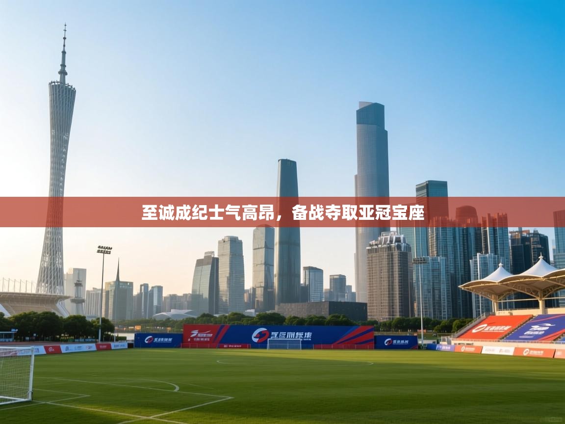 至诚成纪士气高昂,备战夺取亚冠宝座 第1张