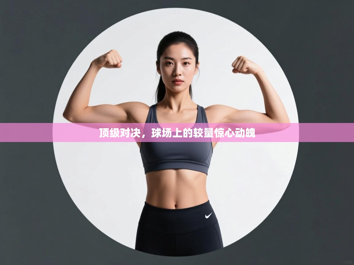 顶级对决,球场上的较量惊心动魄 第1张