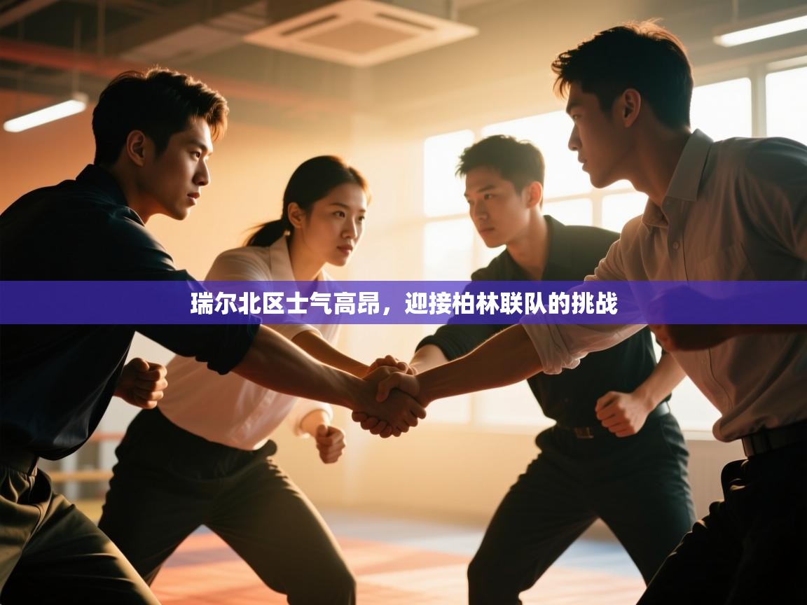 瑞尔北区士气高昂,迎接柏林联队的挑战 第1张